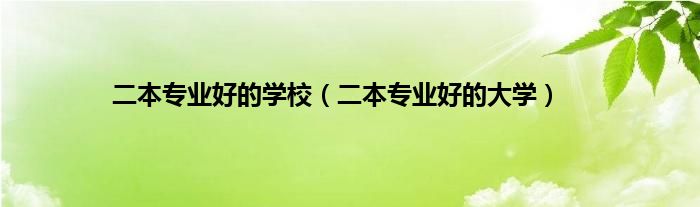 二本专业好的学校（二本专业好的大学）