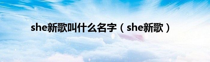 she新歌叫是什么名字（she新歌）