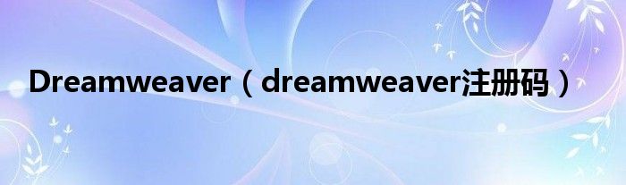 Dreamweaver（dreamweaver注册码）