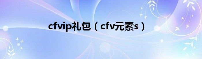 cfvip礼包（cfv元素s）