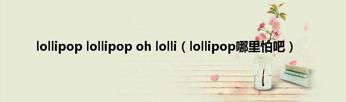 lollipop lollipop oh lolli（lollipop哪里怕吧）