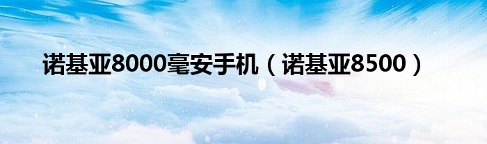 诺基亚8000毫安手机（诺基亚8500）