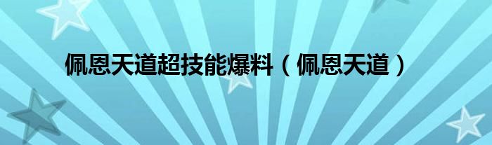 佩恩天道超技能爆料（佩恩天道）