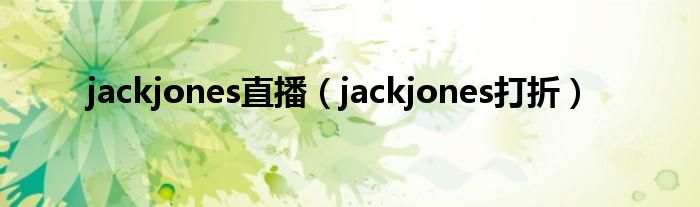 jackjones直播（jackjones打折）