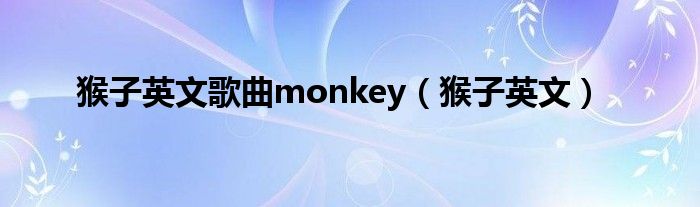 猴子英文歌曲monkey（猴子英文）