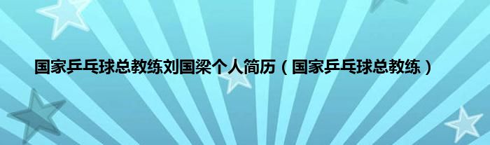 国家乒乓球总教练刘国梁个人简历（国家乒乓球总教练）