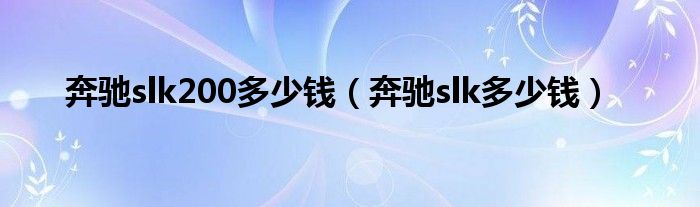 奔驰slk200多少钱（奔驰slk多少钱）