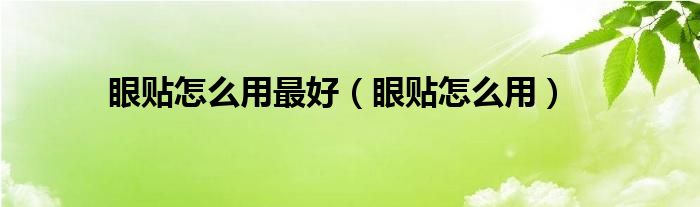 眼贴怎么用最好（眼贴怎么用）