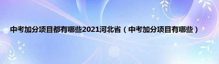 中考加分项目都有哪些2021河北省（中考加分项目有哪些）