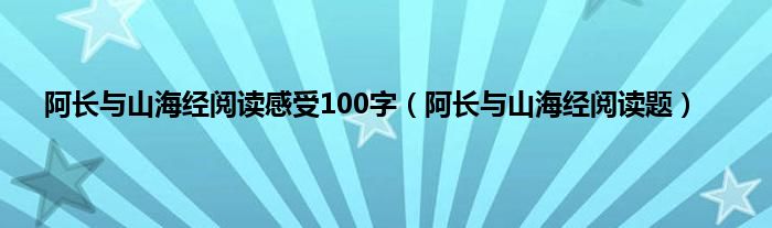 阿长与山海经阅读感受100字（阿长与山海经阅读题）