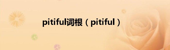 pitiful词根（pitiful）