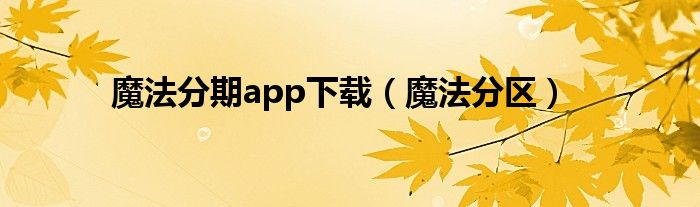 魔法分期app下载（魔法分区）