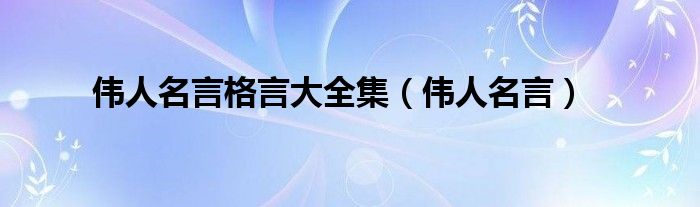 伟人名言格言大全集（伟人名言）