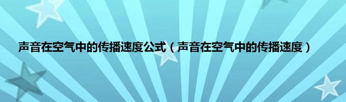 声音在空气中的传播速度公式（声音在空气中的传播速度）