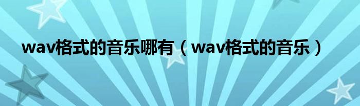 wav格式的音乐哪有（wav格式的音乐）