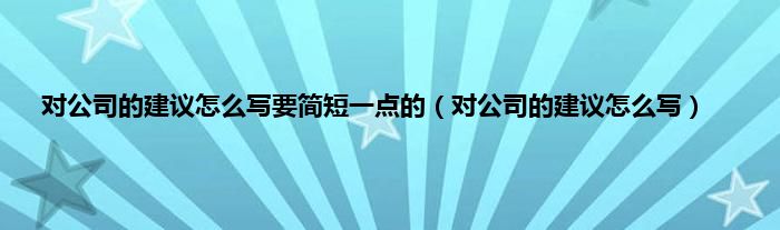 对公司的建议怎么写要简短一点的（对公司的建议怎么写）