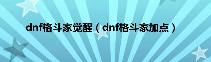 dnf格斗家觉醒（dnf格斗家加点）