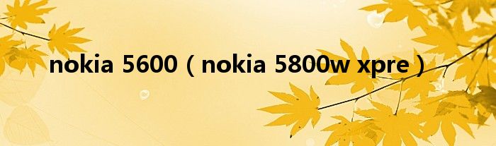 nokia 5600（nokia 5800w xpre）