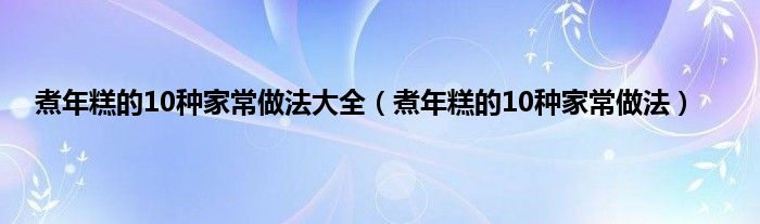 煮年糕的10种家常做法大全（煮年糕的10种家常做法）