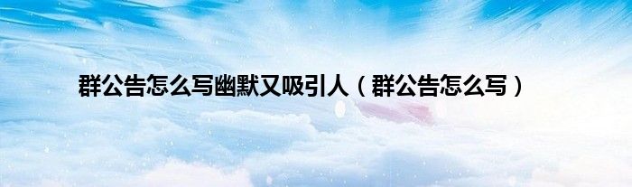 群公告怎么写幽默又吸引人（群公告怎么写）