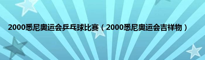 2000悉尼奥运会乒乓球比赛（2000悉尼奥运会吉祥物）