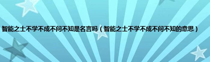 智能之士不学不成不问不知是名言吗（智能之士不学不成不问不知的意思）