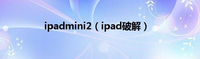 ipadmini2（ipad破解）