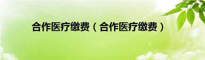 合作医疗缴费（合作医疗缴费）