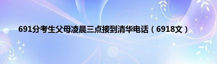 691分考生父母凌晨三点接到清华电话（6918文）