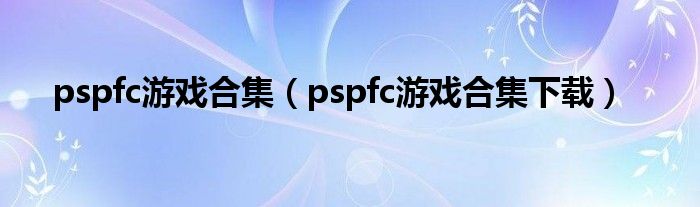 pspfc游戏合集（pspfc游戏合集下载）