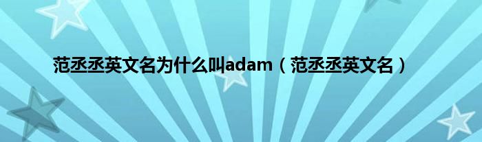 范丞丞英文名为是什么叫adam（范丞丞英文名）