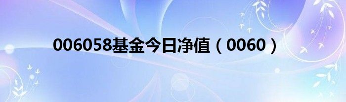 006058基金今日净值（0060）