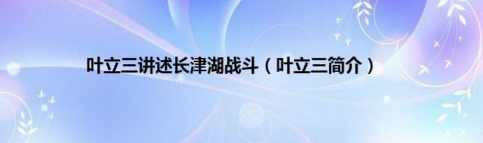 叶立三讲述长津湖战斗（叶立三简介）