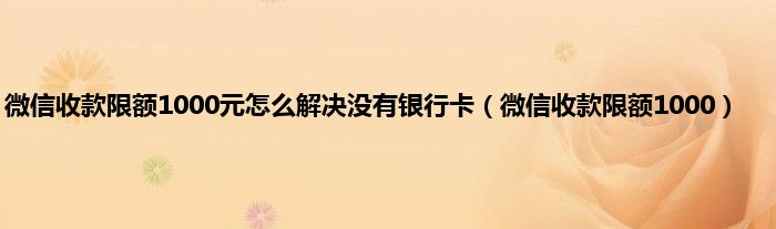 微信收款限额1000元怎么解决没有银行卡（微信收款限额1000）