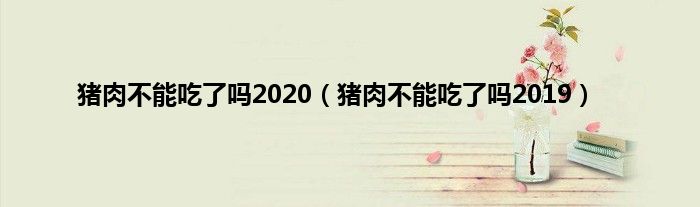 猪肉不能吃了吗2020（猪肉不能吃了吗2019）