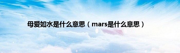 母爱如水是是什么意思（mars是是什么意思）