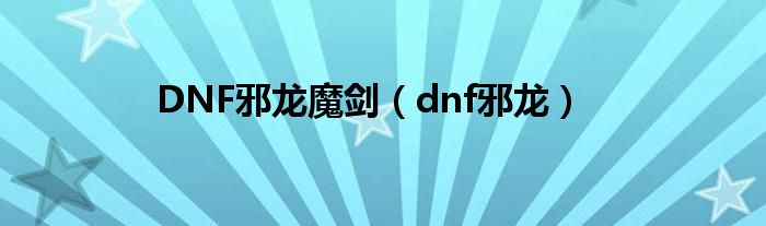 DNF邪龙魔剑（dnf邪龙）