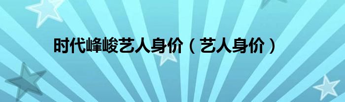 时代峰峻艺人身价（艺人身价）