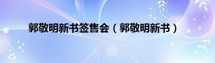 郭敬明新书签售会（郭敬明新书）