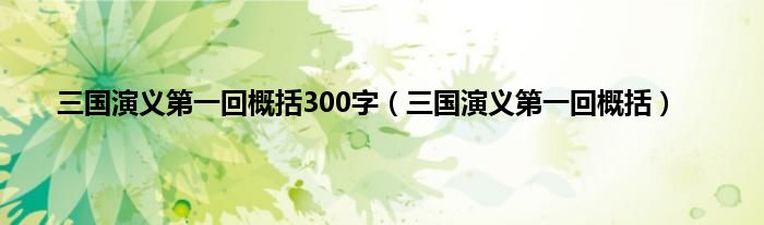 三国演义第一回概括300字（三国演义第一回概括）