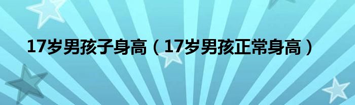 17岁男孩子身高（17岁男孩正常身高）