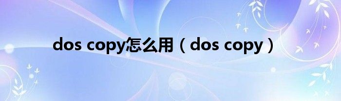 dos copy怎么用（dos copy）