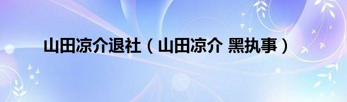 山田凉介退社（山田凉介 黑执事）