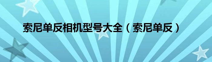 索尼单反相机型号大全（索尼单反）