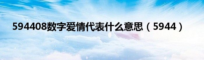 594408数字爱情代表是什么意思（5944）