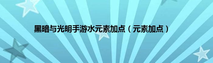 黑暗与光明手游水元素加点（元素加点）