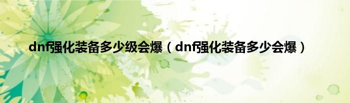 dnf强化装备多少级会爆（dnf强化装备多少会爆）