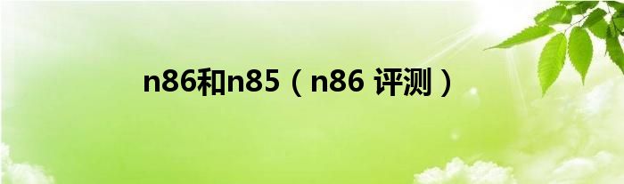 n86和n85（n86 评测）