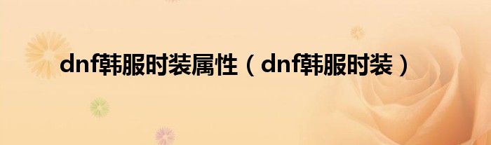 dnf韩服时装属性（dnf韩服时装）