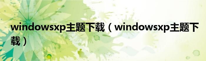 windowsxp主题下载（windowsxp主题下载）